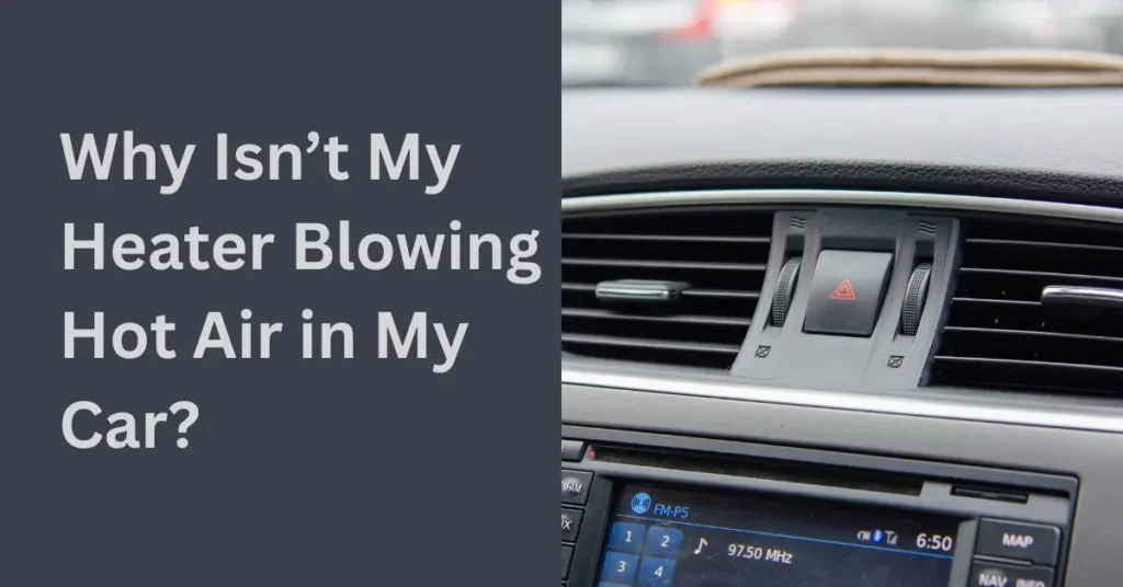 Why Isn’t My Heater Blowing Hot Air in My Car?