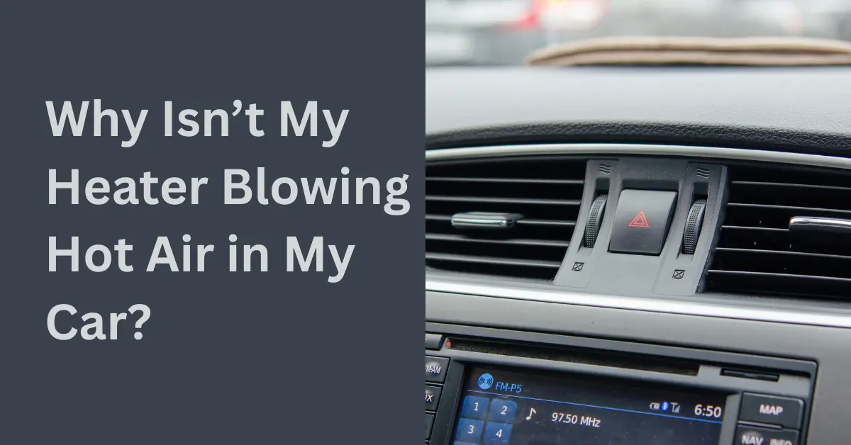 Why Isn’t My Heater Blowing Hot Air in My Car?