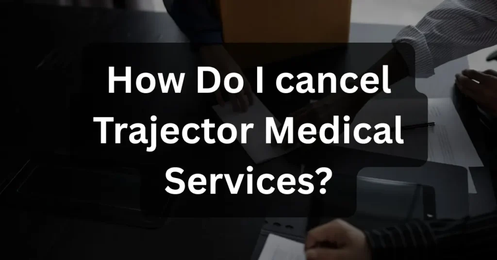 How Do I cancel Trajector Medical Services