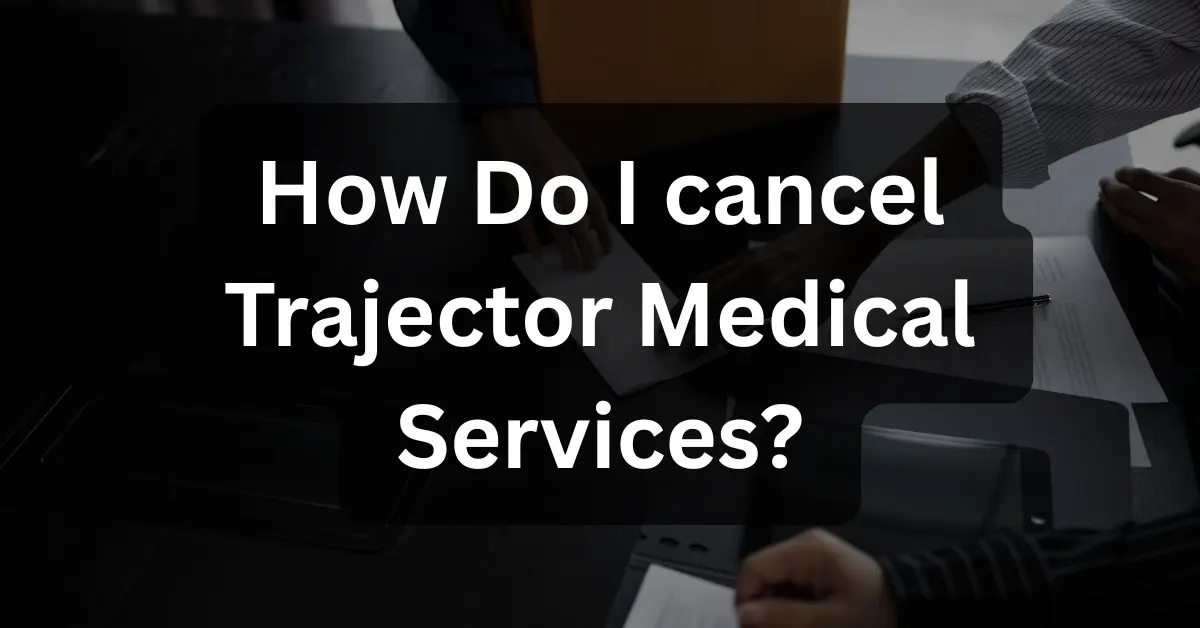 How Do I cancel Trajector Medical Services
