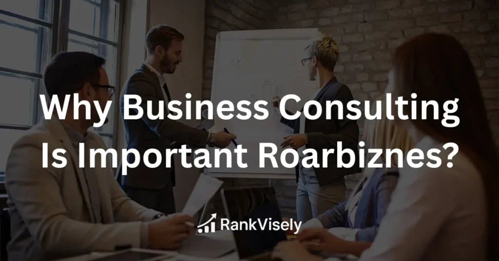 Why Business Consulting Is Important Roarbiznes