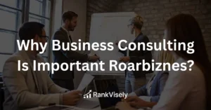 Why Business Consulting Is Important Roarbiznes