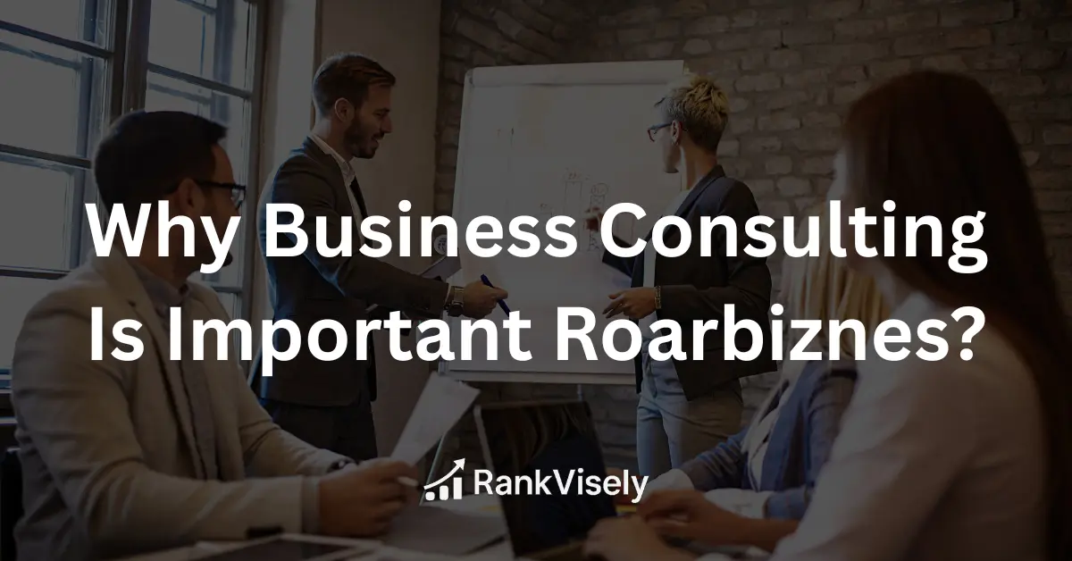 Why Business Consulting Is Important Roarbiznes